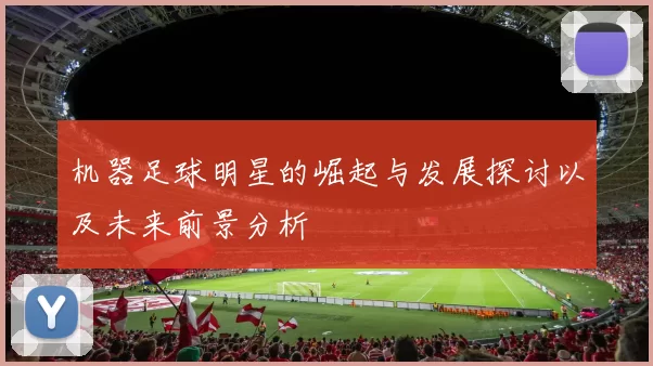 机器足球明星的崛起与发展探讨以及未来前景分析