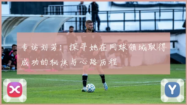 专访刘芳：探寻她在网球领域取得成功的秘诀与心路历程
