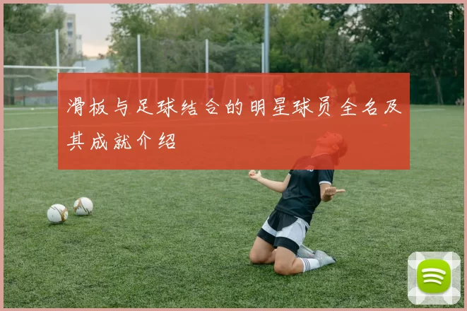 滑板与足球结合的明星球员全名及其成就介绍