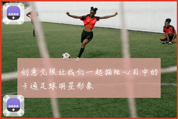 创意无限让我们一起描绘心目中的卡通足球明星形象