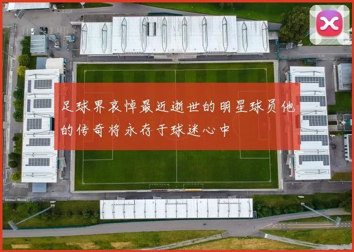 足球界哀悼最近逝世的明星球员他的传奇将永存于球迷心中