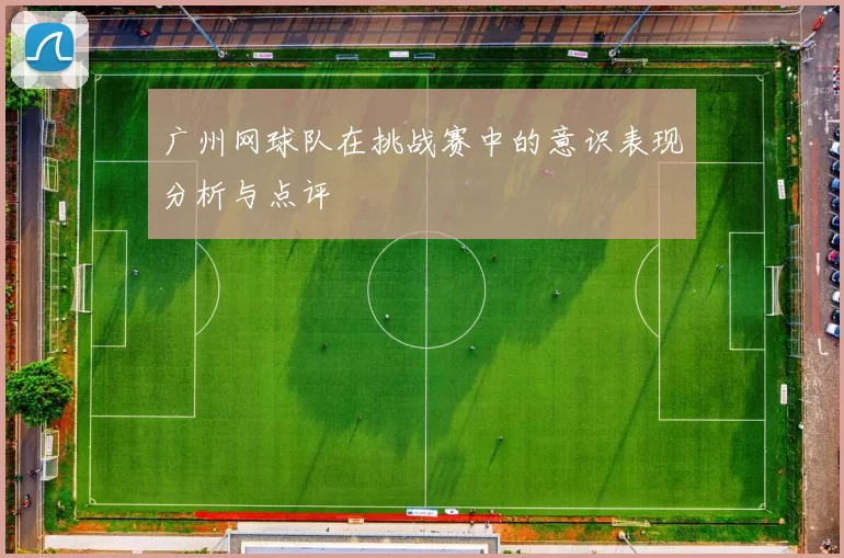 广州网球队在挑战赛中的意识表现分析与点评