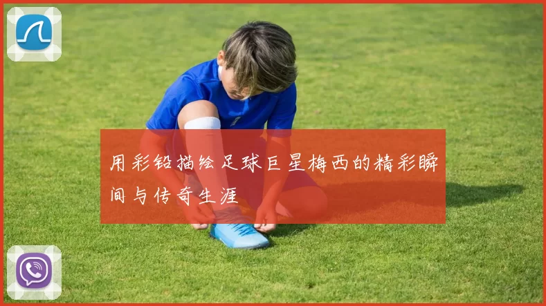 用彩铅描绘足球巨星梅西的精彩瞬间与传奇生涯