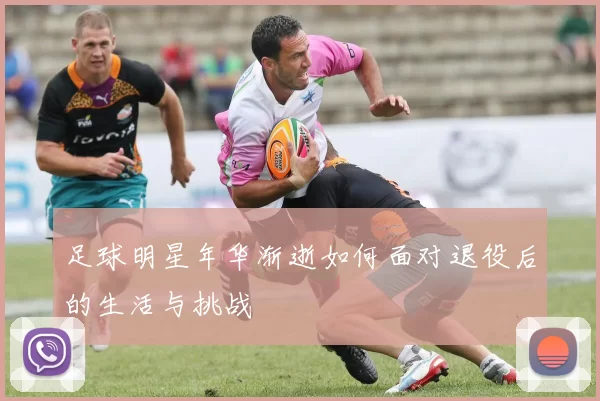 足球明星年华渐逝如何面对退役后的生活与挑战