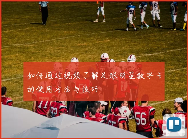 如何通过视频了解足球明星数字卡的使用方法与技巧