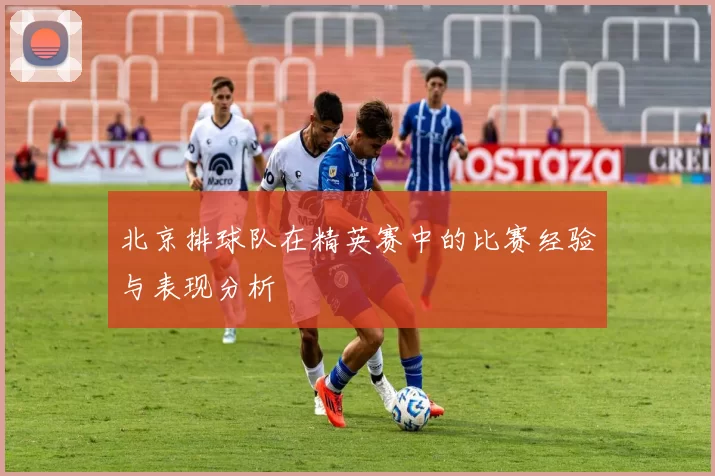 北京排球队在精英赛中的比赛经验与表现分析