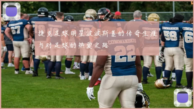 捷克足球明星波波斯基的传奇生涯与对足球的热爱之路