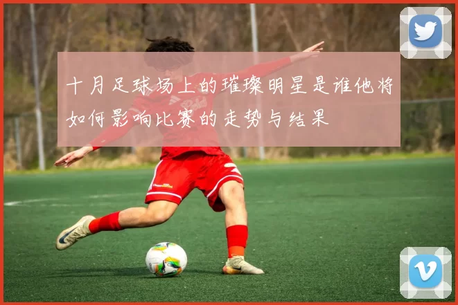 十月足球场上的璀璨明星是谁他将如何影响比赛的走势与结果