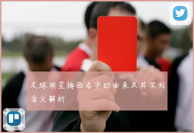 足球明星梅西名字的由来及其深刻含义解析