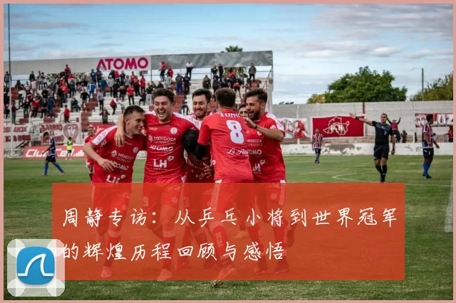 周静专访：从乒乓小将到世界冠军的辉煌历程回顾与感悟