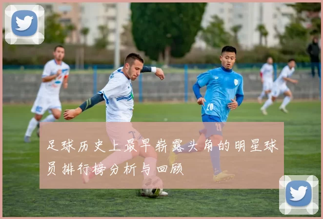 足球历史上最早崭露头角的明星球员排行榜分析与回顾
