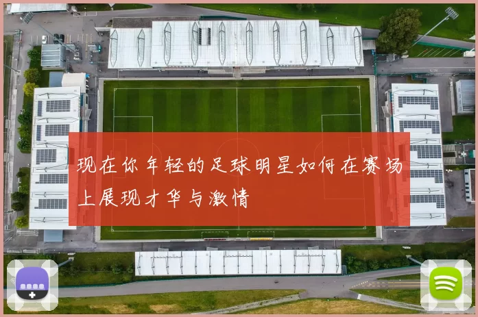 现在你年轻的足球明星如何在赛场上展现才华与激情