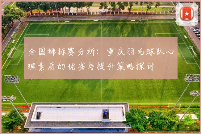全国锦标赛分析：重庆羽毛球队心理素质的优劣与提升策略探讨