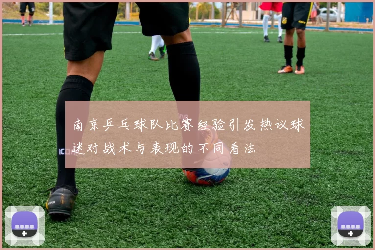 南京乒乓球队比赛经验引发热议球迷对战术与表现的不同看法