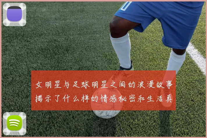 女明星与足球明星之间的浪漫故事揭示了什么样的情感秘密和生活真相