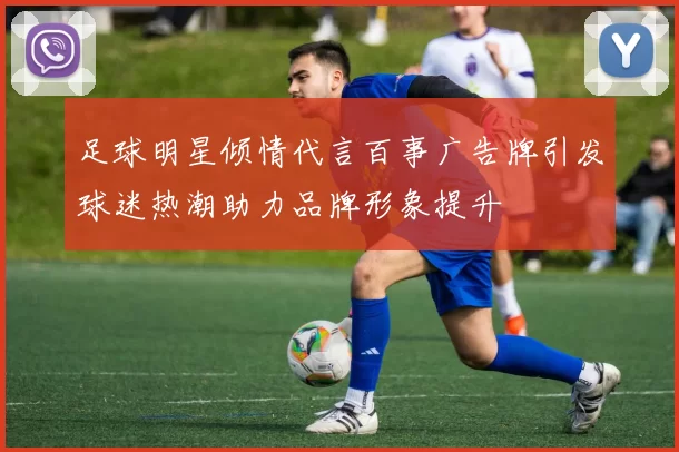 足球明星倾情代言百事广告牌引发球迷热潮助力品牌形象提升