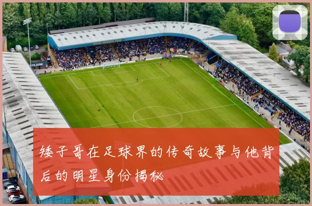 矮子哥在足球界的传奇故事与他背后的明星身份揭秘