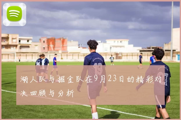 湖人队与掘金队在9月23日的精彩对决回顾与分析