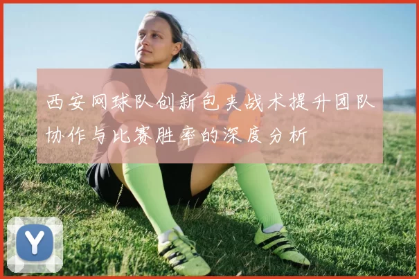 西安网球队创新包夹战术提升团队协作与比赛胜率的深度分析