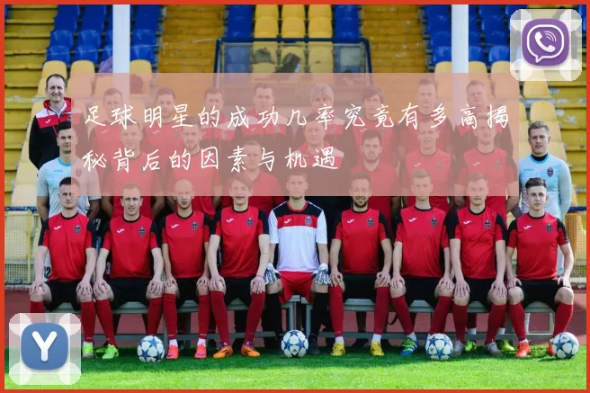 足球明星的成功几率究竟有多高揭秘背后的因素与机遇