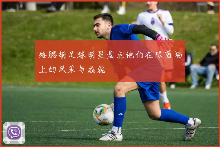 络腮胡足球明星盘点他们在绿茵场上的风采与成就